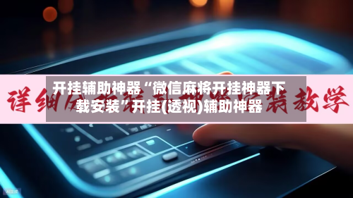 开挂辅助神器“微信麻将开挂神器下载安装”开挂(透视)辅助神器-第1张图片