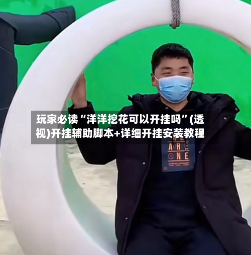 玩家必读“洋洋挖花可以开挂吗	”(透视)开挂辅助脚本+详细开挂安装教程-第1张图片