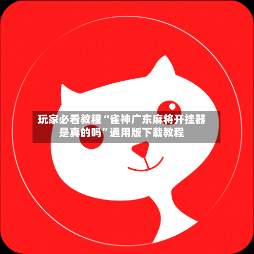 玩家必看教程“雀神广东麻将开挂器是真的吗	”通用版下载教程-第1张图片