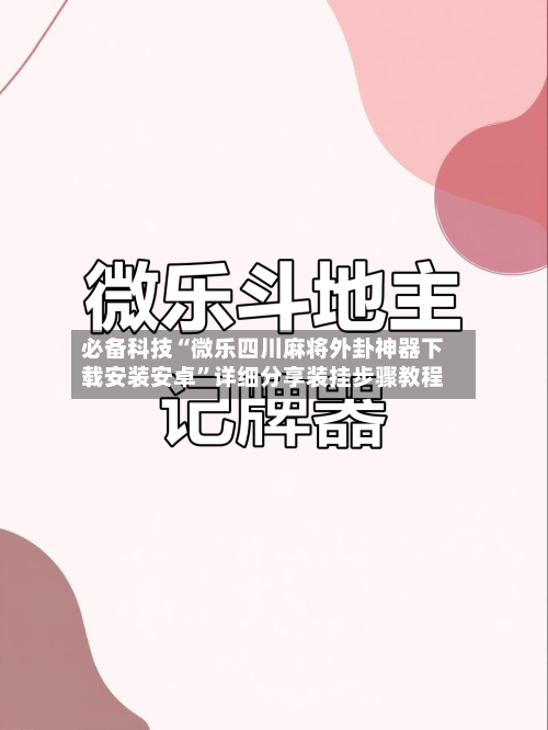 必备科技“微乐四川麻将外卦神器下载安装安卓	”详细分享装挂步骤教程-第1张图片
