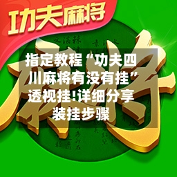 指定教程“功夫四川麻将有没有挂”透视挂!详细分享装挂步骤-第1张图片