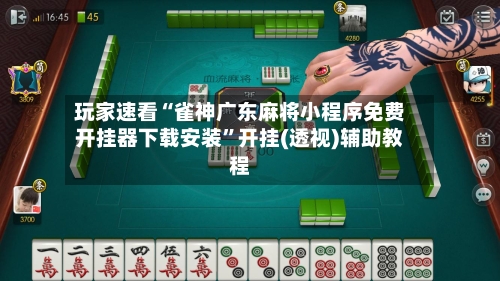 玩家速看“雀神广东麻将小程序免费开挂器下载安装”开挂(透视)辅助教程-第1张图片