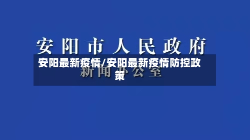 安阳最新疫情/安阳最新疫情防控政策-第1张图片