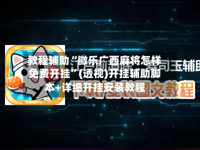 教程辅助“微乐广西麻将怎样免费开挂”(透视)开挂辅助脚本+详细开挂安装教程-第1张图片