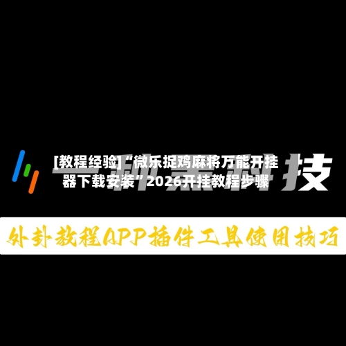 [教程经验]“微乐捉鸡麻将万能开挂器下载安装	”2026开挂教程步骤-第1张图片