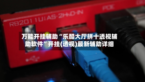 万能开挂辅助“乐酷大厅拼十透视辅助软件	”开挂(透视)最新辅助详细-第1张图片