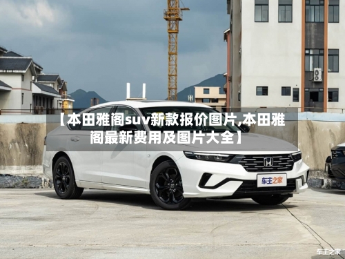 【本田雅阁suv新款报价图片,本田雅阁最新费用及图片大全】-第1张图片