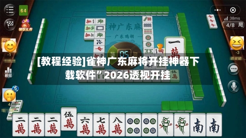 [教程经验]雀神广东麻将开挂神器下载软件	”2026透视开挂-第1张图片