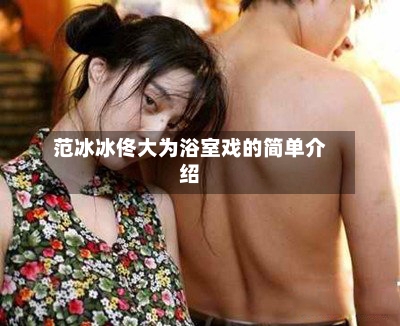 范冰冰佟大为浴室戏的简单介绍-第1张图片