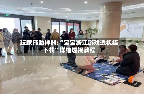 玩家辅助神器:“宝宝浙江游戏透视挂下载	”详细透视教程-第1张图片