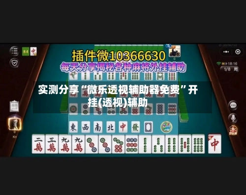 实测分享“微乐透视辅助器免费”开挂(透视)辅助-第1张图片