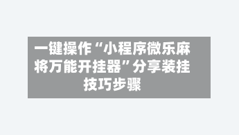 一键操作“小程序微乐麻将万能开挂器”分享装挂技巧步骤-第1张图片