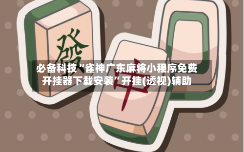 必备科技“雀神广东麻将小程序免费开挂器下载安装	”开挂(透视)辅助-第1张图片