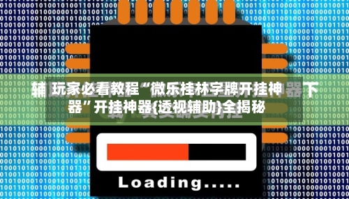 玩家必看教程“微乐桂林字牌开挂神器	”开挂神器{透视辅助}全揭秘-第1张图片