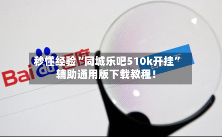 秒懂经验“同城乐吧510k开挂”辅助通用版下载教程！-第1张图片