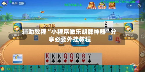 辅助教程“小程序微乐胡牌神器”分享必要外挂教程-第1张图片