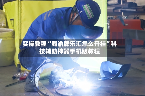 实操教程“蜀渝牌乐汇怎么开挂	”科技辅助神器手机版教程-第1张图片