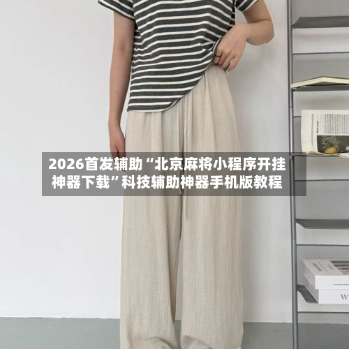 2026首发辅助“北京麻将小程序开挂神器下载	”科技辅助神器手机版教程-第1张图片