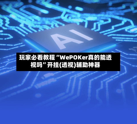 玩家必看教程“WePOKer真的能透视吗”开挂(透视)辅助神器-第1张图片