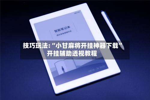 技巧玩法:“小甘麻将开挂神器下载	”开挂辅助透视教程-第1张图片