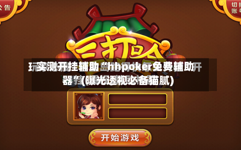 实测开挂辅助“hhpoker免费辅助器	”(曝光透视必备猫腻)-第1张图片