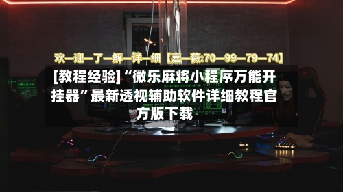 [教程经验]“微乐麻将小程序万能开挂器”最新透视辅助软件详细教程官方版下载-第1张图片