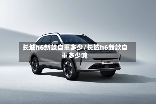 长城h6新款自重多少/长城h6新款自重多少吨-第1张图片