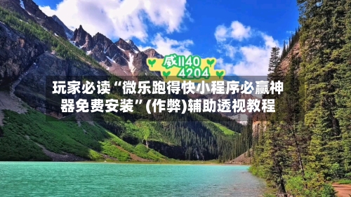 玩家必读“微乐跑得快小程序必赢神器免费安装”(作弊)辅助透视教程-第1张图片