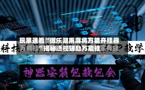 玩家速看“微乐湖南麻将万能开挂器”揭秘透视辅助万能挂-第1张图片
