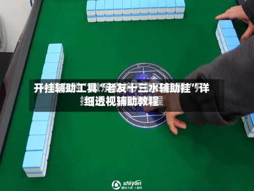 开挂辅助工具“老友十三水辅助挂”详细透视辅助教程-第1张图片