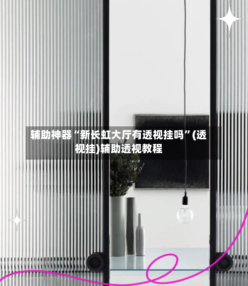 辅助神器“新长虹大厅有透视挂吗”(透视挂)辅助透视教程-第1张图片