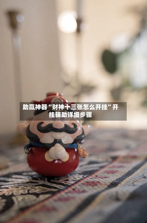 助赢神器“财神十三张怎么开挂	”开挂辅助详细步骤-第1张图片