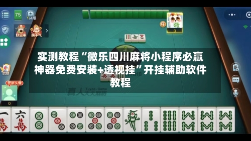 实测教程“微乐四川麻将小程序必赢神器免费安装+透视挂	”开挂辅助软件教程-第1张图片