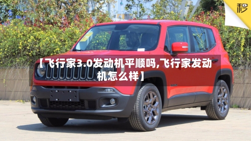 【飞行家3.0发动机平顺吗,飞行家发动机怎么样】-第1张图片