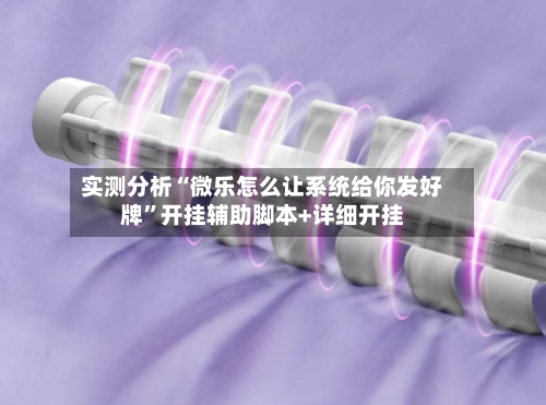 实测分析“微乐怎么让系统给你发好牌”开挂辅助脚本+详细开挂-第1张图片