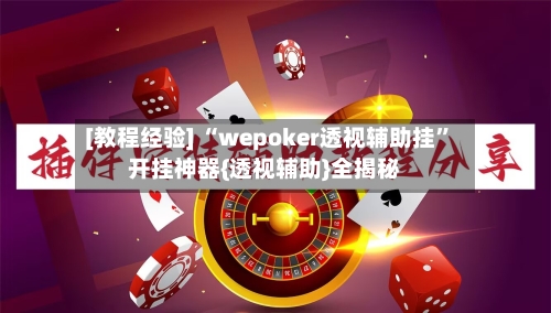 [教程经验] “wepoker透视辅助挂”开挂神器{透视辅助}全揭秘-第1张图片