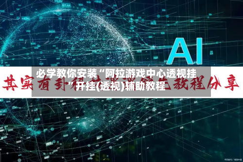 必学教你安装“阿拉游戏中心透视挂	”开挂(透视)辅助教程-第1张图片