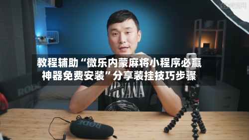教程辅助“微乐内蒙麻将小程序必赢神器免费安装”分享装挂技巧步骤-第1张图片