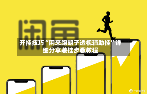 开挂技巧“闲来跑胡子透视辅助挂”详细分享装挂步骤教程-第1张图片