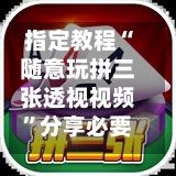指定教程“随意玩拼三张透视视频”分享必要外挂教程-第1张图片