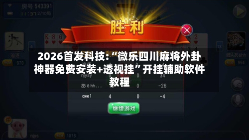 2026首发科技:“微乐四川麻将外卦神器免费安装+透视挂	”开挂辅助软件教程-第1张图片