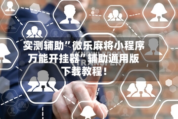 实测辅助”微乐麻将小程序万能开挂器	”辅助通用版下载教程！-第1张图片