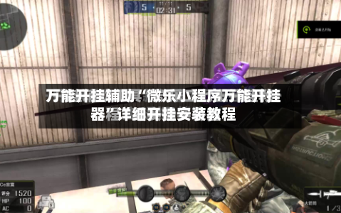 万能开挂辅助“微乐小程序万能开挂器	”详细开挂安装教程-第1张图片