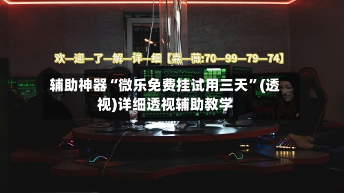 辅助神器“微乐免费挂试用三天”(透视)详细透视辅助教学-第1张图片