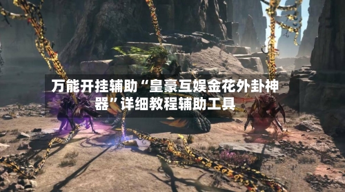 万能开挂辅助“皇豪互娱金花外卦神器”详细教程辅助工具-第1张图片