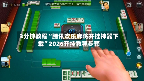 3分钟教程“腾讯欢乐麻将开挂神器下载”2026开挂教程步骤-第1张图片