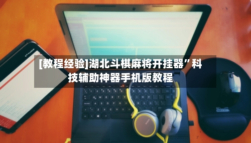 [教程经验]湖北斗棋麻将开挂器	”科技辅助神器手机版教程-第1张图片