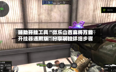 辅助开挂工具“微乐山西麻将万能开挂器通用版”分享装挂详细步骤-第1张图片