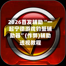 2026首发辅助“一起宁德游戏钓蟹辅助器”(作弊)辅助透视教程-第1张图片