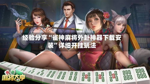 经验分享“雀神麻将外卦神器下载安装	”详细开挂玩法-第1张图片